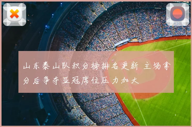 山东泰山队积分榜排名更新 主场拿分后争夺亚冠席位压力加大