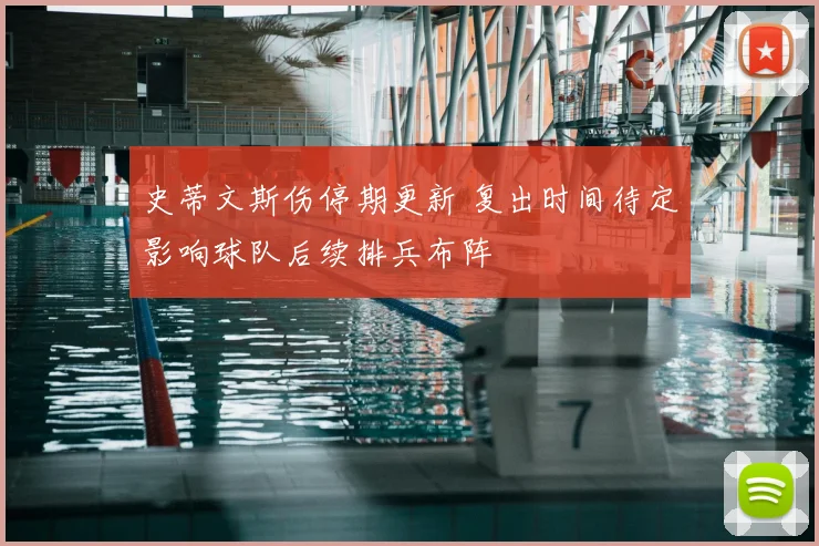 史蒂文斯伤停期更新 复出时间待定影响球队后续排兵布阵